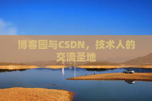 博客园与CSDN,技术人的交流圣地 博客园与CSDN,技术人的交流圣地